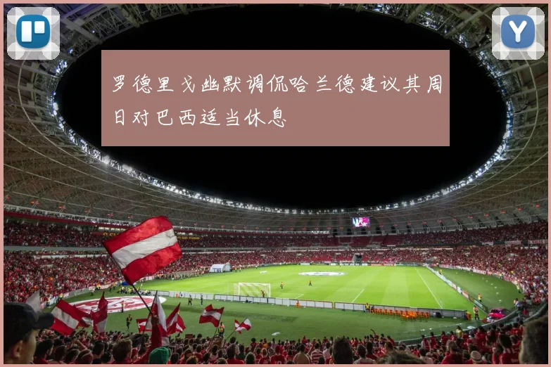 罗德里戈幽默调侃哈兰德建议其周日对巴西适当休息