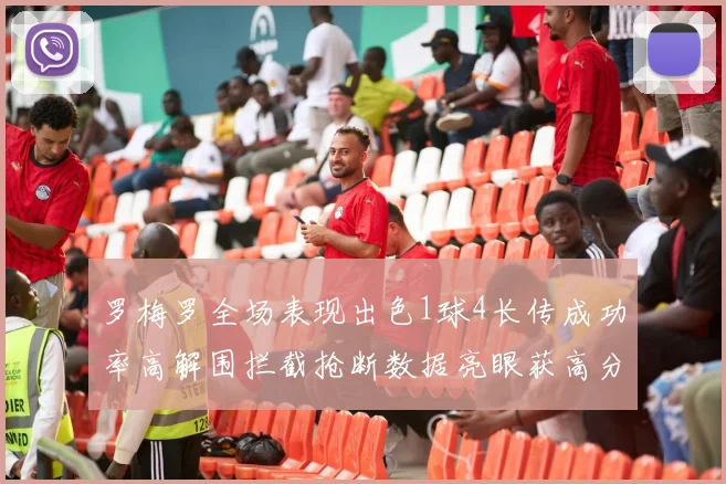 罗梅罗全场表现出色1球4长传成功率高解围拦截抢断数据亮眼获高分评价