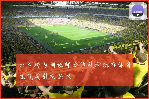 杜兰特与训练师合照展现标准体育生气质引发热议
