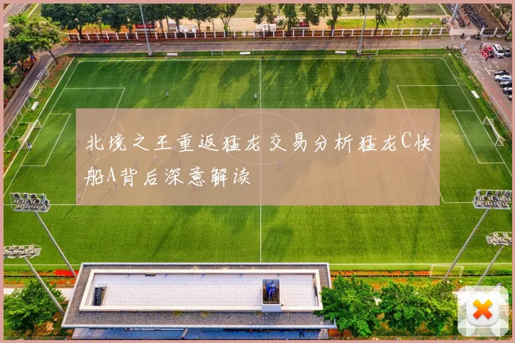 北境之王重返猛龙交易分析猛龙C快船A背后深意解读