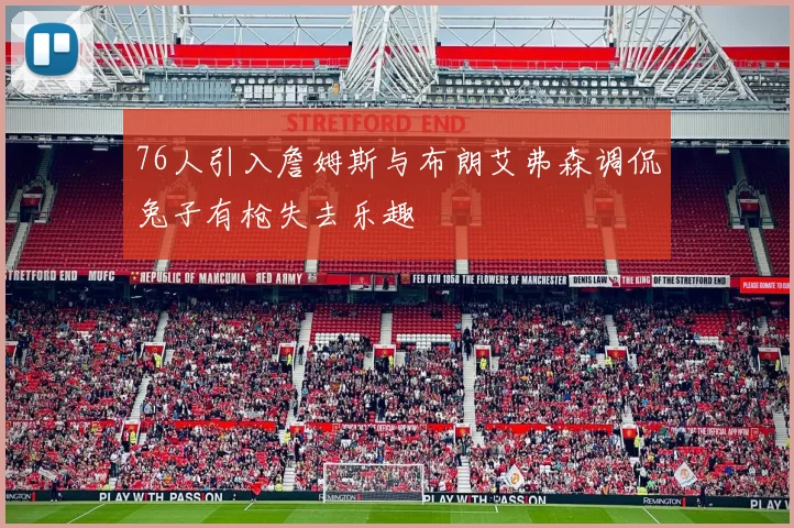 76人引入詹姆斯与布朗艾弗森调侃兔子有枪失去乐趣