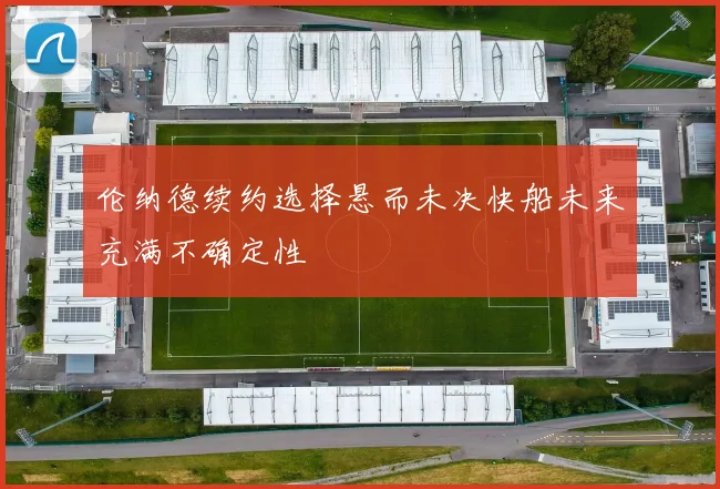 伦纳德续约选择悬而未决快船未来充满不确定性