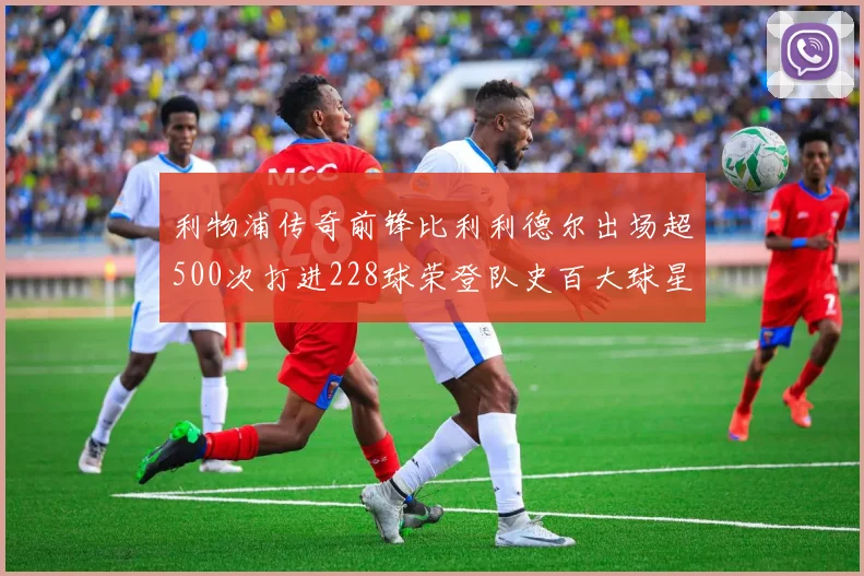 利物浦传奇前锋比利利德尔出场超500次打进228球荣登队史百大球星第11位