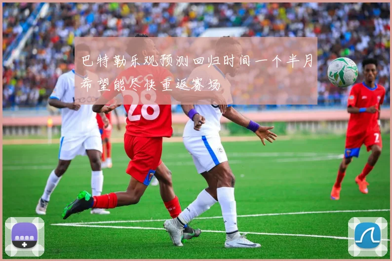 巴特勒乐观预测回归时间一个半月希望能尽快重返赛场