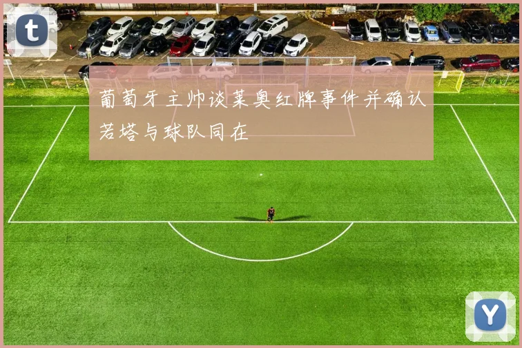 葡萄牙主帅谈莱奥红牌事件并确认若塔与球队同在